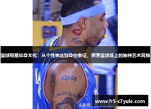 篮球明星纹身文化：从个性表达到身份象征，探索篮球场上的独特艺术风格