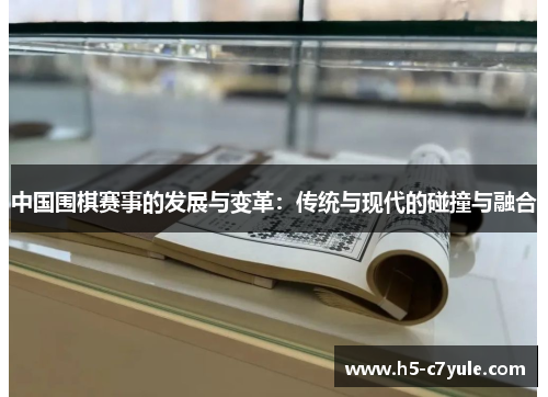 中国围棋赛事的发展与变革：传统与现代的碰撞与融合